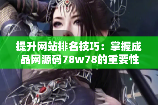 提升网站排名技巧：掌握成品网源码78w78的重要性