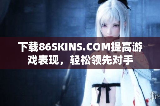 下载86SKINS.COM提高游戏表现，轻松领先对手