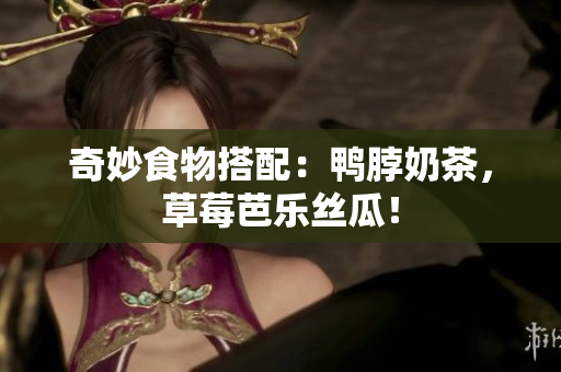 奇妙食物搭配：鸭脖奶茶，草莓芭乐丝瓜！