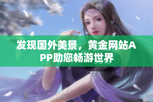发现国外美景，黄金网站APP助您畅游世界