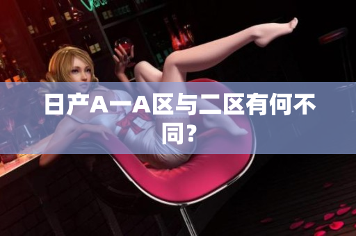 日产A一A区与二区有何不同？