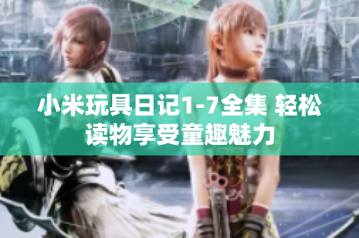 小米玩具日记1-7全集 轻松读物享受童趣魅力