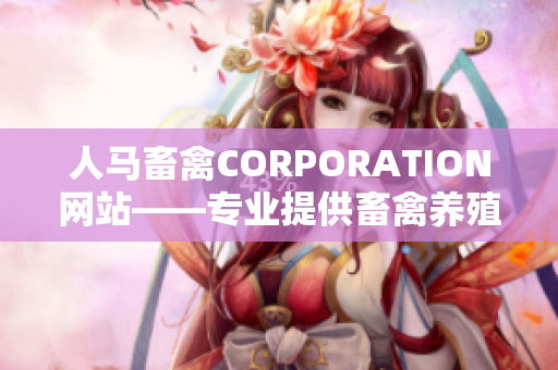 人马畜禽CORPORATION网站——专业提供畜禽养殖服务