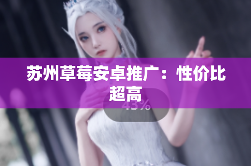 苏州草莓安卓推广：性价比超高