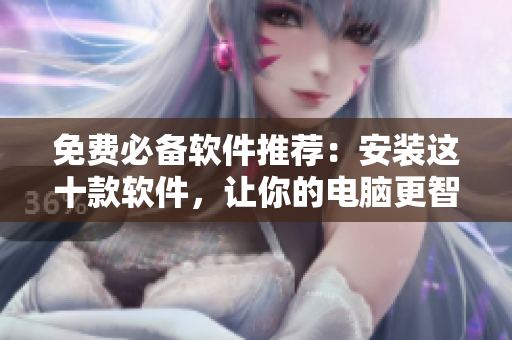 免费必备软件推荐：安装这十款软件，让你的电脑更智能！