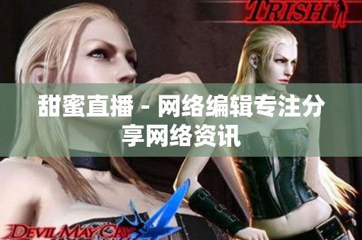 甜蜜直播 - 网络编辑专注分享网络资讯