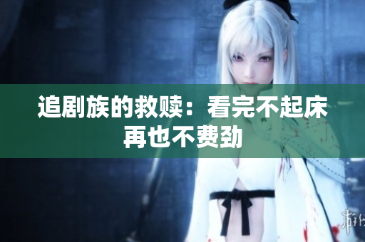 追剧族的救赎：看完不起床再也不费劲