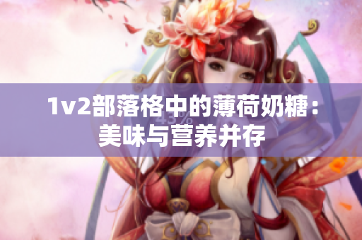 1v2部落格中的薄荷奶糖：美味与营养并存