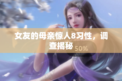女友的母亲惊人8习性，调查揭秘
