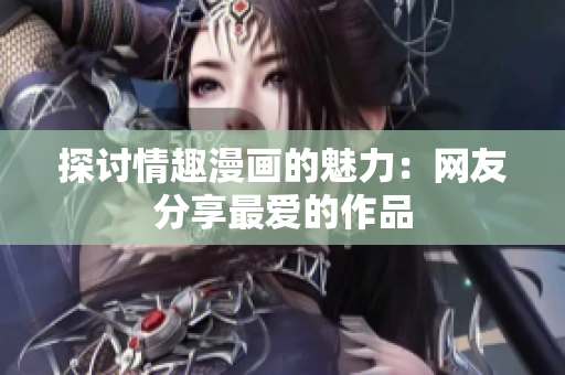探讨情趣漫画的魅力：网友分享最爱的作品