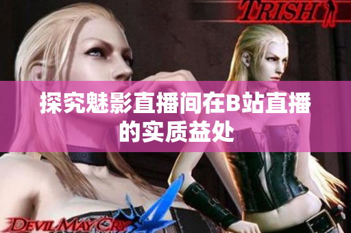 探究魅影直播间在B站直播的实质益处