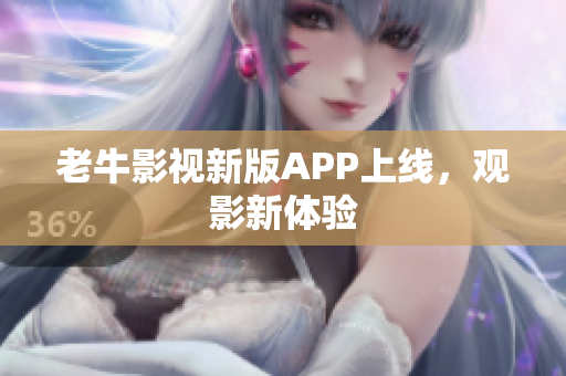 老牛影视新版APP上线，观影新体验