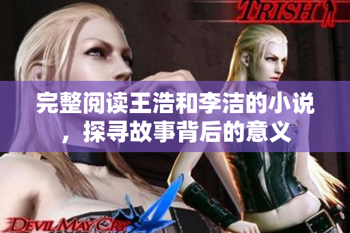 完整阅读王浩和李洁的小说，探寻故事背后的意义