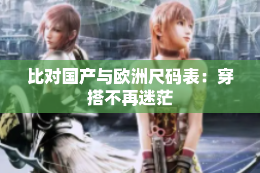 比对国产与欧洲尺码表：穿搭不再迷茫