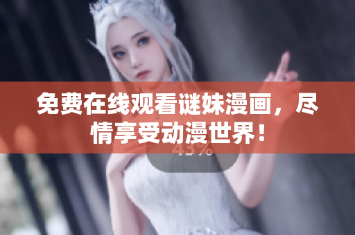 免费在线观看谜妹漫画，尽情享受动漫世界！