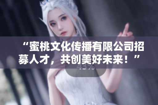 “蜜桃文化传播有限公司招募人才，共创美好未来！”