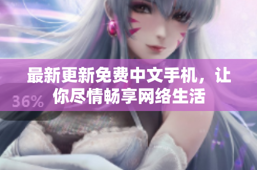 最新更新免费中文手机，让你尽情畅享网络生活