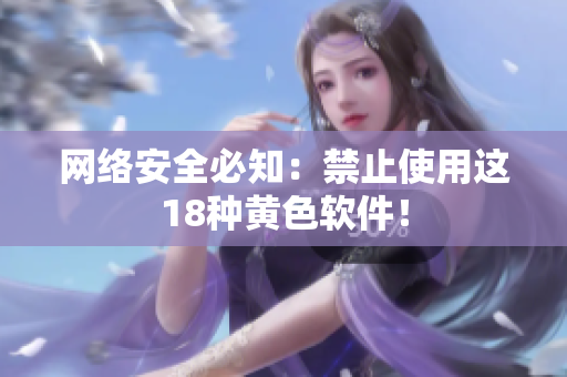 网络安全必知：禁止使用这18种黄色软件！