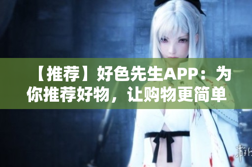 【推荐】好色先生APP：为你推荐好物，让购物更简单！