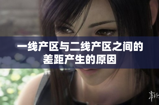 一线产区与二线产区之间的差距产生的原因