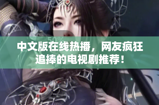 中文版在线热播，网友疯狂追捧的电视剧推荐！