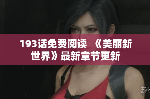 193话免费阅读  《美丽新世界》最新章节更新