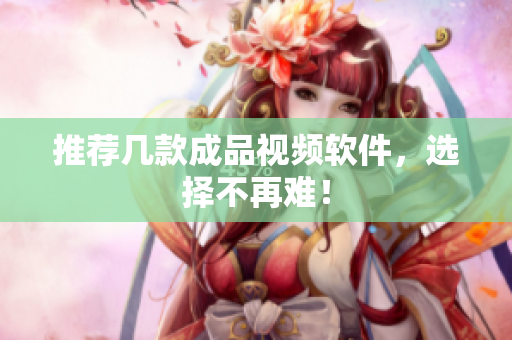 推荐几款成品视频软件，选择不再难！