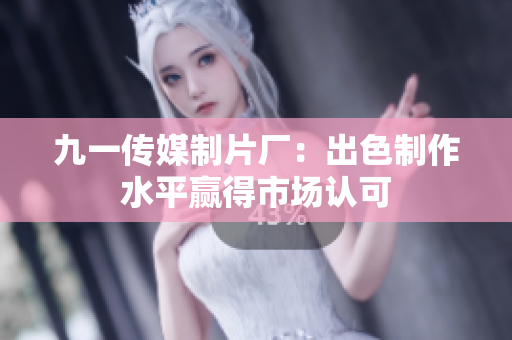 九一传媒制片厂：出色制作水平赢得市场认可