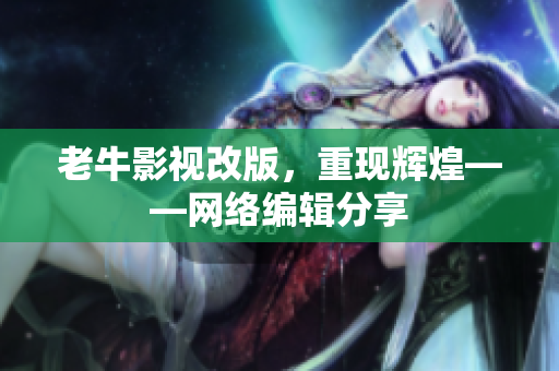 老牛影视改版，重现辉煌——网络编辑分享