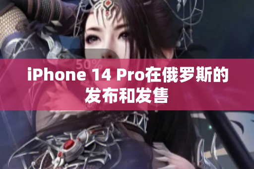 iPhone 14 Pro在俄罗斯的发布和发售