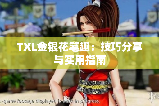 TXL金银花笔趣：技巧分享与实用指南