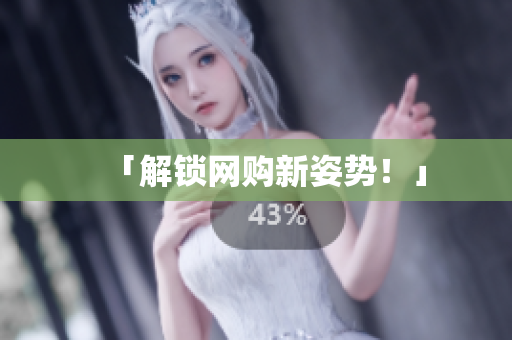 「解锁网购新姿势！」