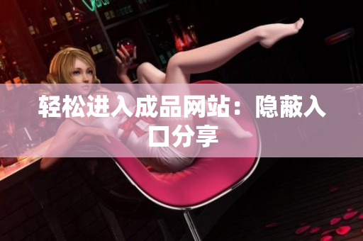 轻松进入成品网站：隐蔽入口分享
