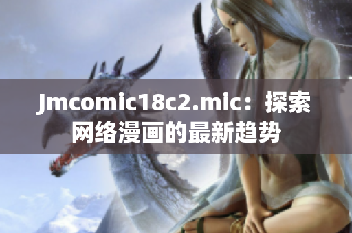 Jmcomic18c2.mic：探索网络漫画的最新趋势