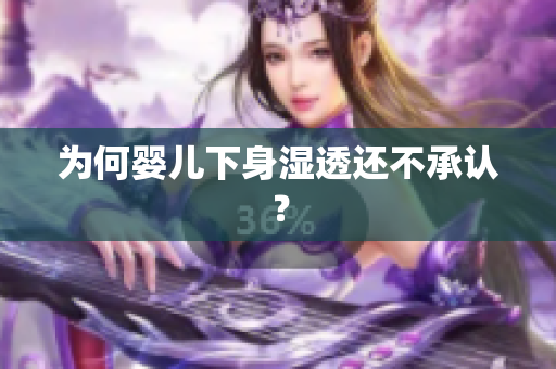 为何婴儿下身湿透还不承认？