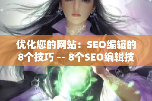 优化您的网站：SEO编辑的8个技巧 -- 8个SEO编辑技巧优化您的网站