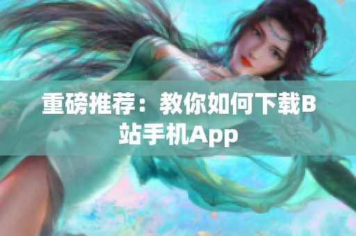 重磅推荐：教你如何下载B站手机App