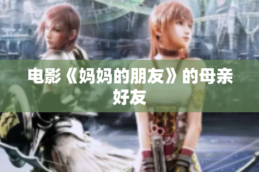 电影《妈妈的朋友》的母亲好友