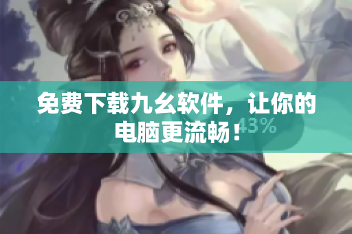 免费下载九幺软件，让你的电脑更流畅！