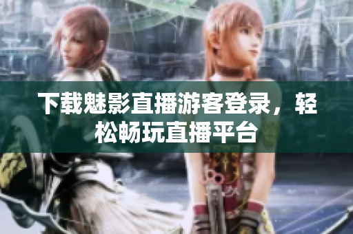 下载魅影直播游客登录，轻松畅玩直播平台