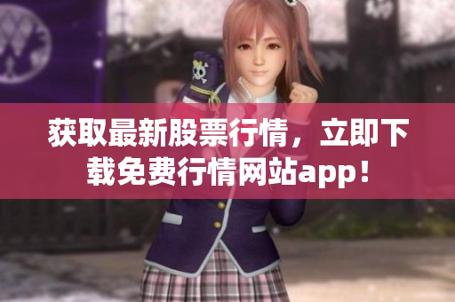 获取最新股票行情，立即下载免费行情网站app！