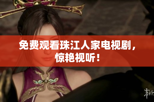 免费观看珠江人家电视剧，惊艳视听！