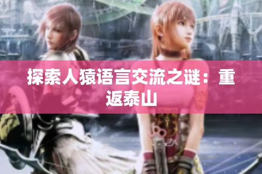 探索人猿语言交流之谜：重返泰山