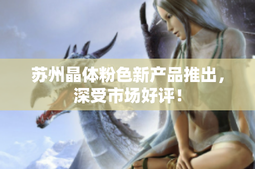 苏州晶体粉色新产品推出，深受市场好评！