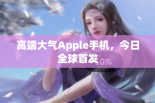 高端大气Apple手机，今日全球首发