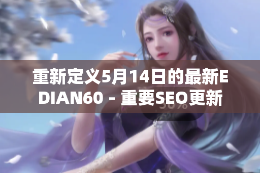 重新定义5月14日的最新EDIAN60 - 重要SEO更新