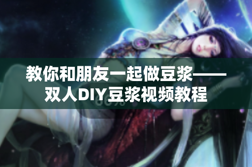 教你和朋友一起做豆浆——双人DIY豆浆视频教程