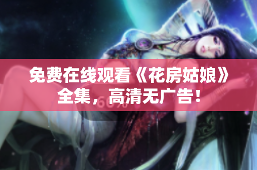 免费在线观看《花房姑娘》全集，高清无广告！