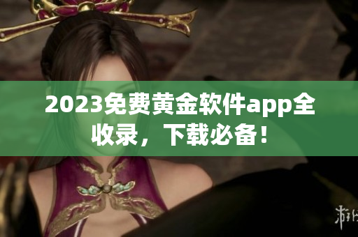 2023免费黄金软件app全收录，下载必备！