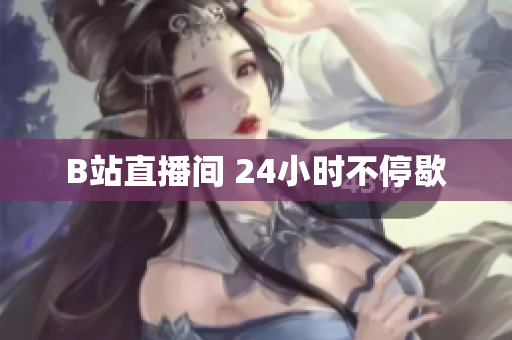 B站直播间 24小时不停歇